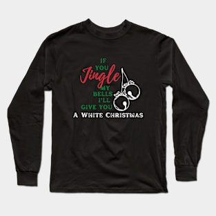 If you jingle my bells, i'll give you a white christmas Long Sleeve T-Shirt